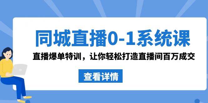同城直播0-1系统课 抖音同款:直播爆单特训,让你轻松打造直播间百万成交