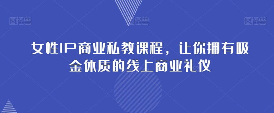 女性IP商业私教课程，让你拥有吸金体质的线上微信商业礼仪