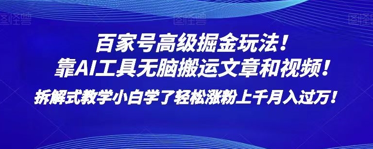 高级版百家号暴力掘金项目：AI工具实现无脑搬运文章和视频！小白轻松涨粉上千，月入过万！【揭秘】