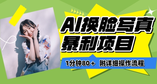 一分钟80+,AI换脸写真项目进阶玩法,附带保姆级教程,小白也可轻松上手【揭秘】