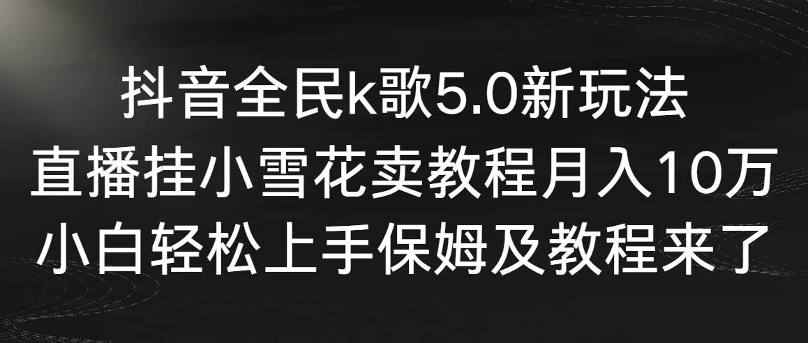 抖音全民k歌5.0新玩法，直播挂小雪花卖教程一个月10万，小白轻松上手，保姆级教程来了