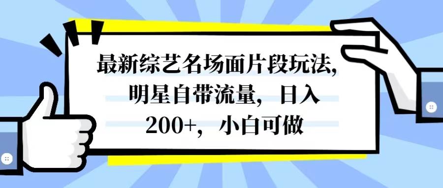 最新综艺明星名场面片段玩法，明星自带流量，流量翻倍增长，小白可做轻松日入200+，