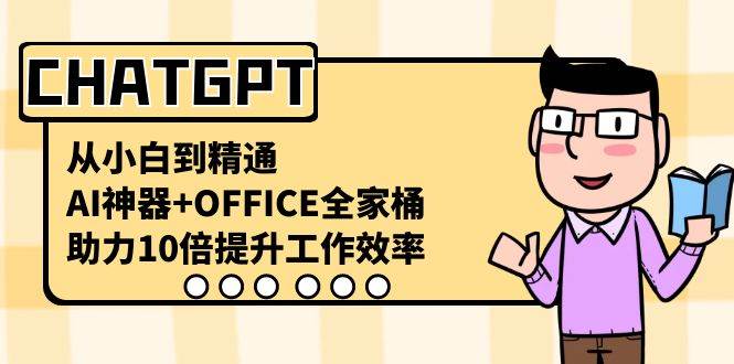 CHATGPT-从小白到精通,AI神器 OFFICE全家桶,助力10倍提升工作效率