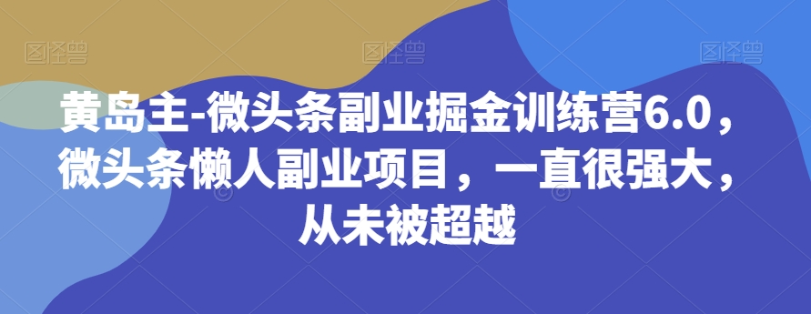 黄岛主的微头条副业掘金训练营6.0，微头条懒人副业项目，宝妈、学生党，时间足的人都可做