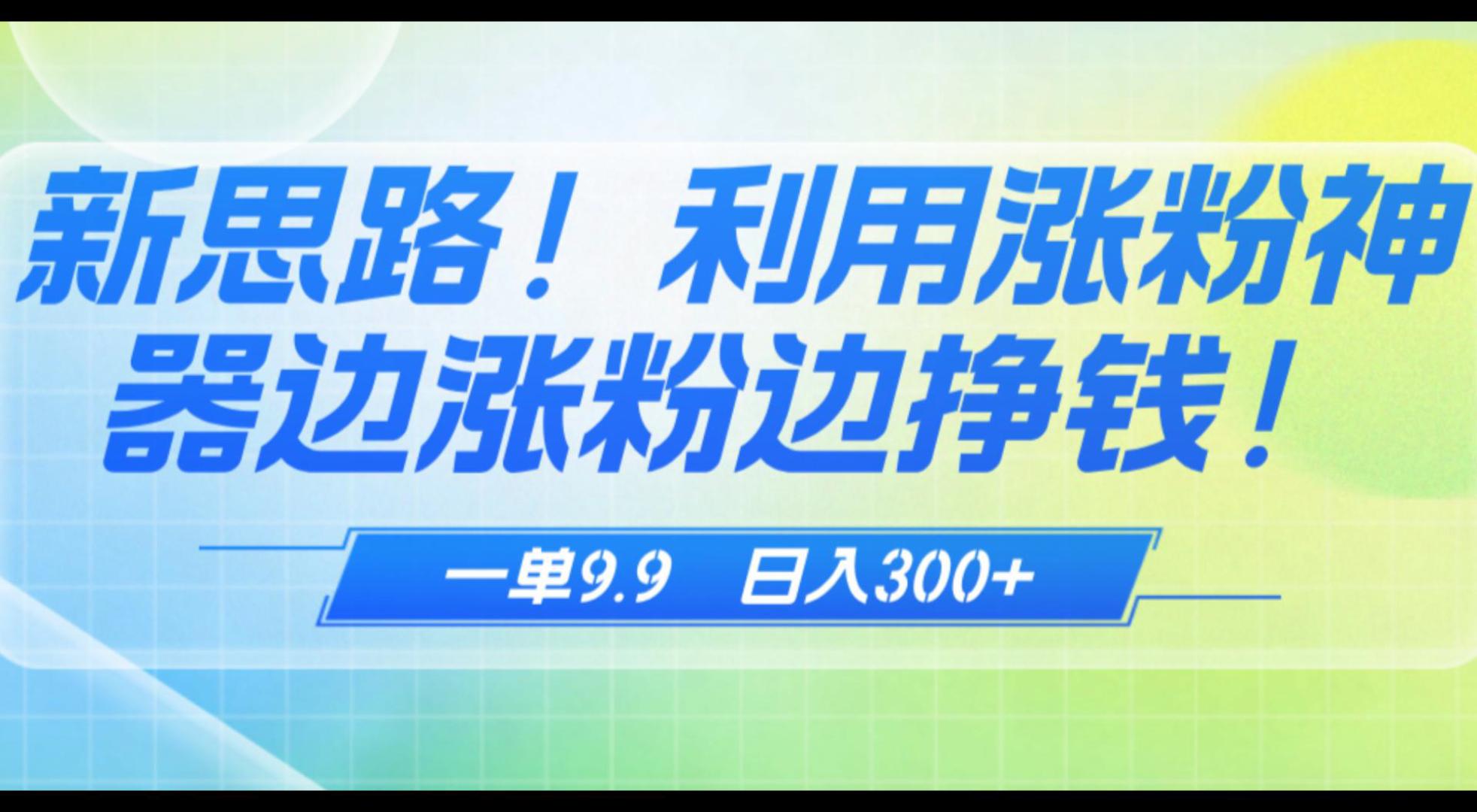 抖音涨粉神器：一边涨粉一边赚钱，一单9.9收钱收到手都抖