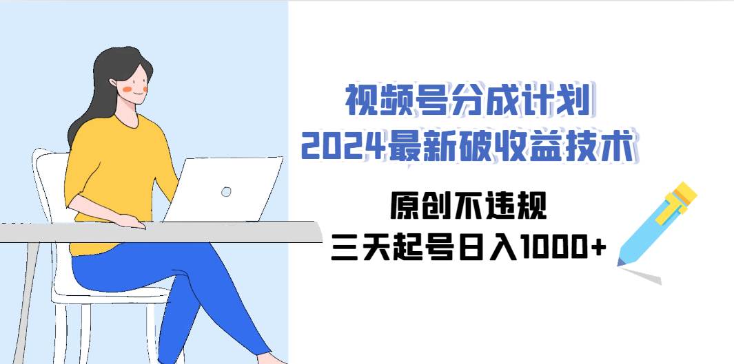 视频号分成计划2024最新破收益技术,原创不违规,三天起号一天1000