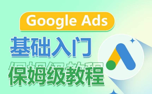 Google Ads基础入门保姆级教程，?系统拆解广告形式，关键词的商业认知，谷歌广告结构