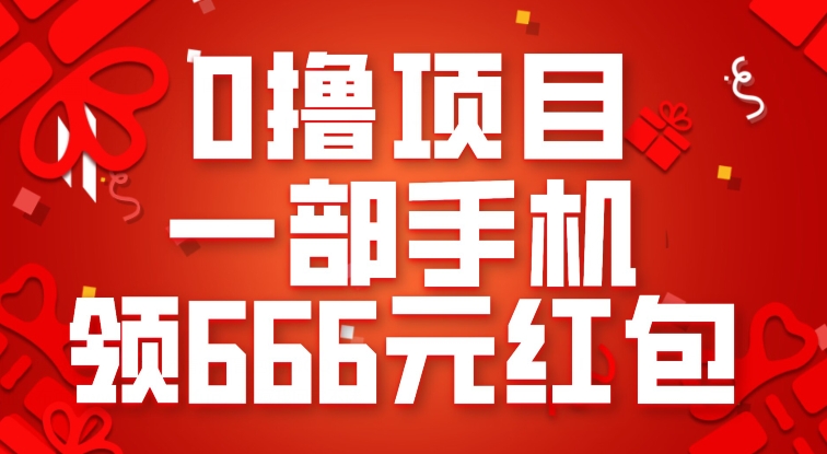 0撸项目,一部手机领666元红包,操作无难点