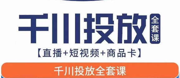 千川投放全套实战课【直播+短视频+商品卡】三合一营销神器，七巷论新版，千川实操0-1教程