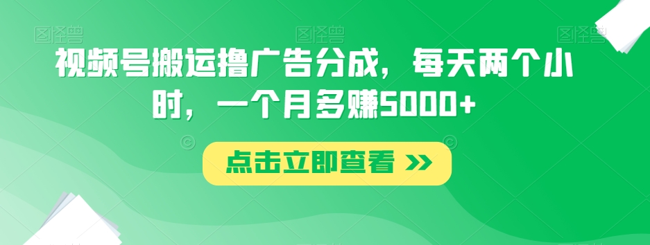 视频号搬运撸广告分成，轻松月赚5000+，普通人也能参与的项目！