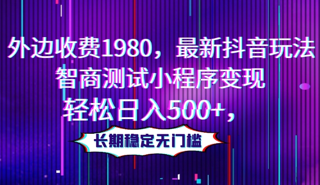全新抖音玩法：外边收费1980的智商测试小程序变现项目，长期稳定无门槛，轻松日入500+