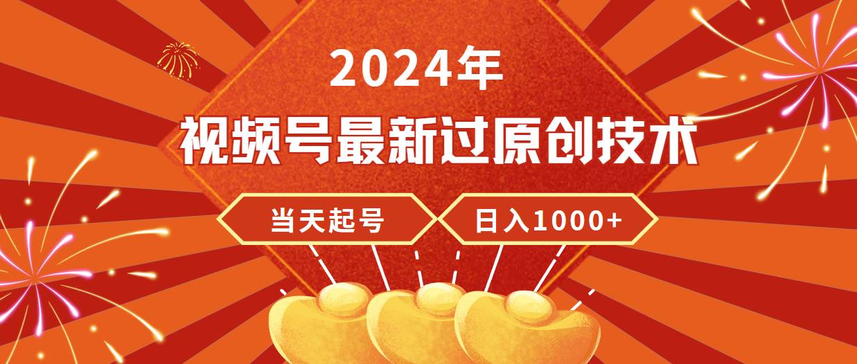 2024年视频号最新过原创技术,当天起号,收入稳定,日入1000