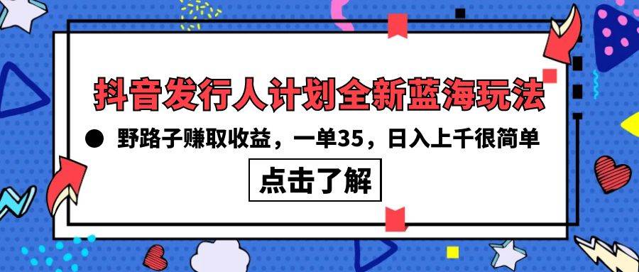 抖音发行人计划全新蓝海玩法,野路子赚取收益,一单35
