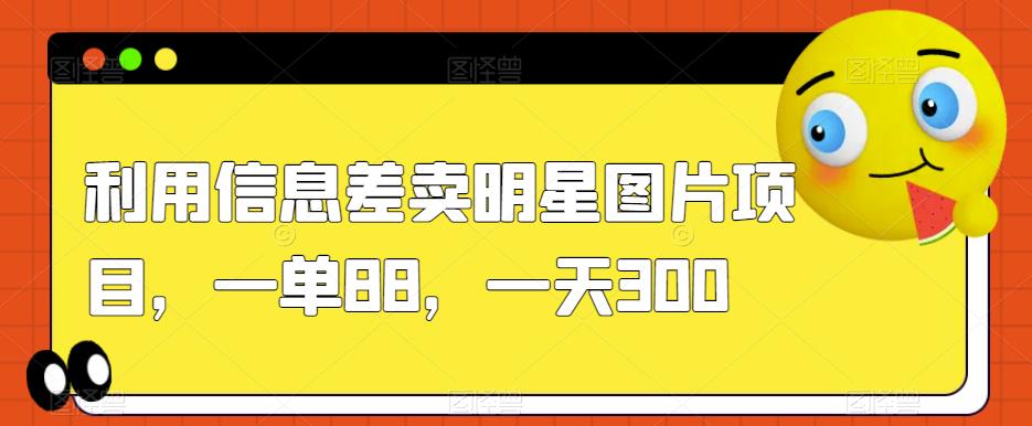 【揭秘】利用信息差卖明星图片项目,一单88,一天300,你也能轻松赚钱!