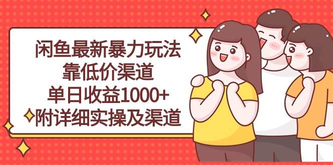 闲鱼最新暴力玩法，靠低价渠道单日收益1000 ，附详细实操及渠道