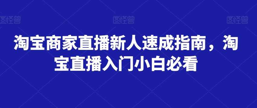 淘宝商家直播新人速成指南:新手小白必看的淘宝直播入门课程