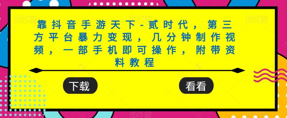 靠抖音手游天下-贰时代,第三方平台暴力变现,几分钟制作视频让你轻松变现,附带资料教程