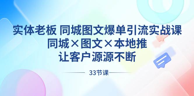 实体老板 同城图文爆单引流实战课,同城×图文×本地推,让客户源源不断