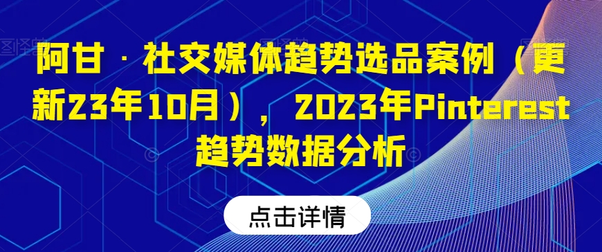 阿甘·社交媒体趋势选品案例【23年10月更新】，2023年Pinterest趋势数据分析