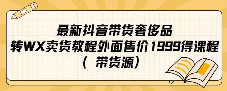 揭秘抖音奢侈品转微信卖货秘籍，售价1999的课程带货源全解析！（带货源）