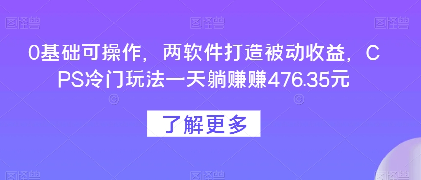 两软件打造被动收益，0基础可操作，CPS冷门玩法一天躺赚赚476.35元