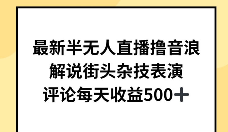 最新半无人直播撸音浪,解说街头杂技表演,平均每天收益500+【揭秘】