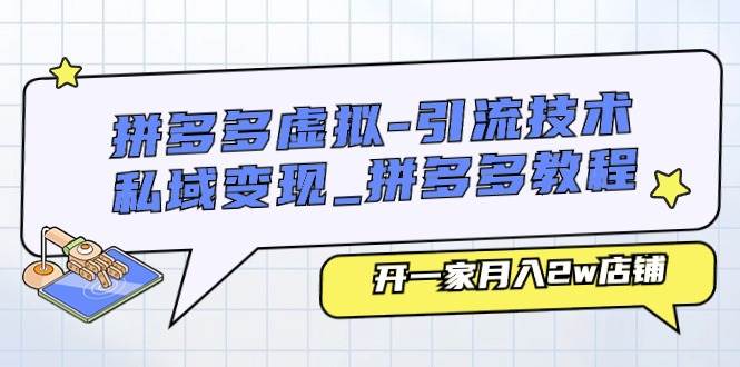 拼多多虚拟-引流技术与私域变现_拼多多教程:开一家一个月2w店铺