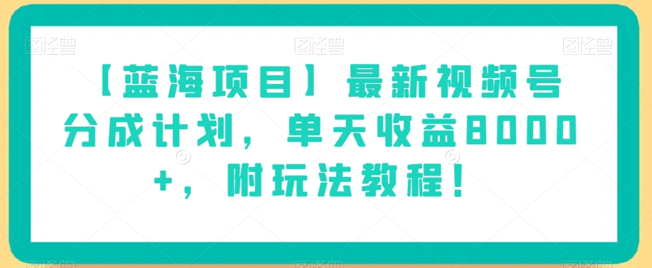 视频号分成计划：单天收益8000+，轻松掌握赚钱秘籍，附玩法教程课程目录！