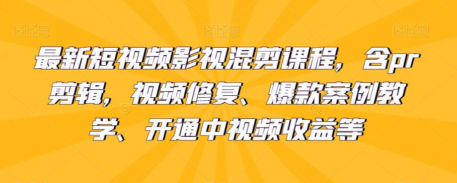 最新短视频影视混剪课程:包含PR剪辑、视频修复、爆款案例教学与中视频收益开通
