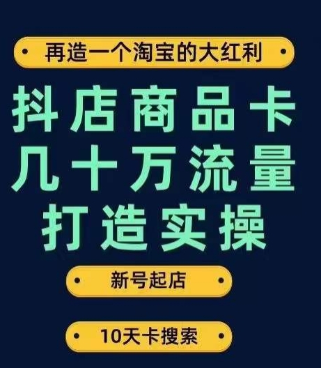 抖店商品卡实操解密！从新号起店到一天几十万流量的步骤，让你破解抖店商品卡算法