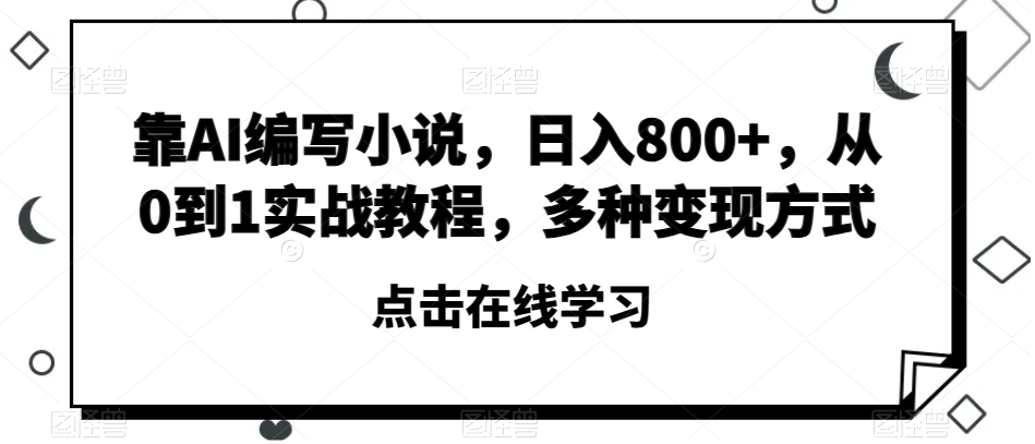 靠AI编写小说，从零到一的实战教程，小白日入800+，多种方式赚取佣金【揭秘】