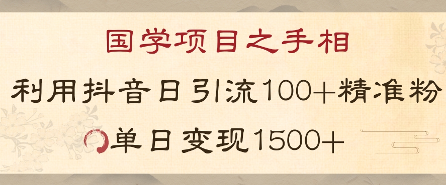 国学项目新玩法：利用抖音引流，日引100精准国学粉，单人单日变现1500【揭秘】