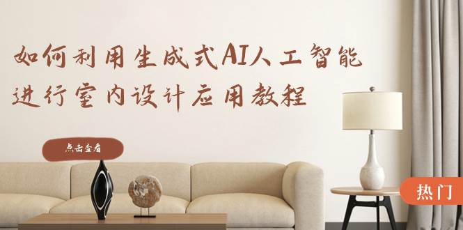 如何利用生成式AI人工智能进行室内设计应用教程(22节课)