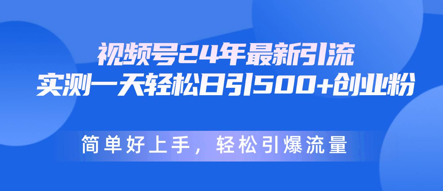 视频号24年最新引流，一天轻松日引500 创业粉，简单好上手，轻松引爆流量