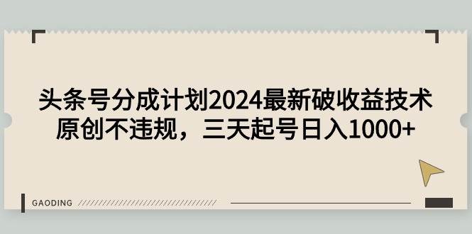 头条号分成计划2024最新破收益技术,原创不违规,三天起号一天1000