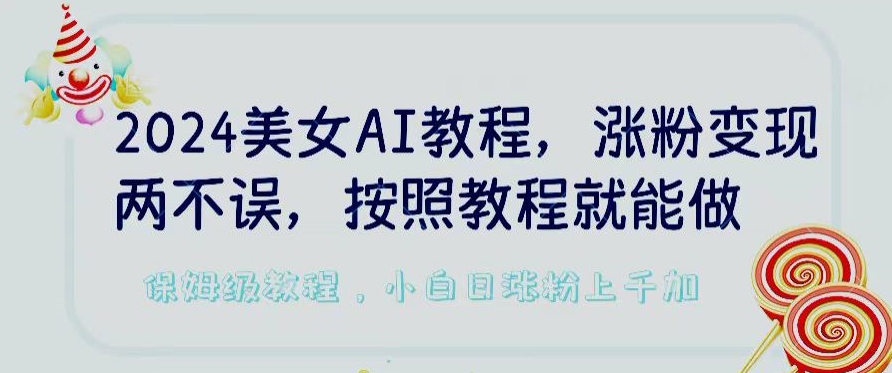 2024美女AI教程,涨粉变现两不误,按照教程制作就能做,平台低概率检测出是AI制作【揭秘】