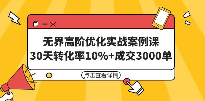无界高阶优化实战案例课，30天转化率10% 成交3000单（8节课）