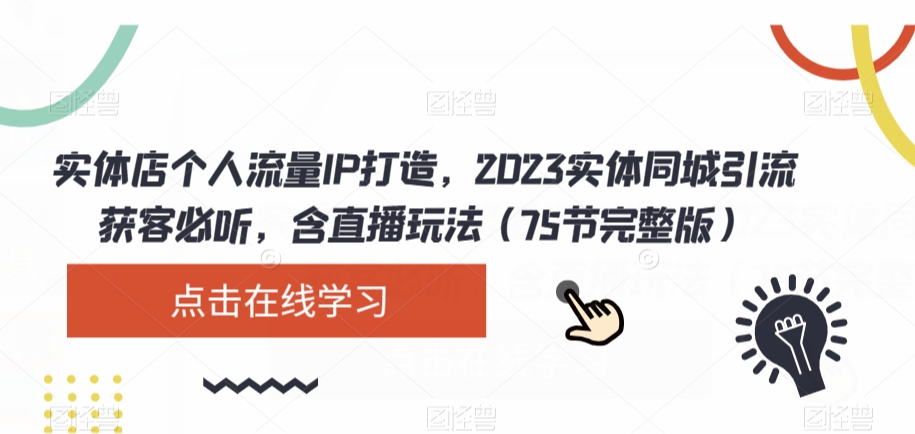 2023同城引流必听:实体店个人流量IP打造,掌握同城直播的重要性和运营技巧(75节完整版)