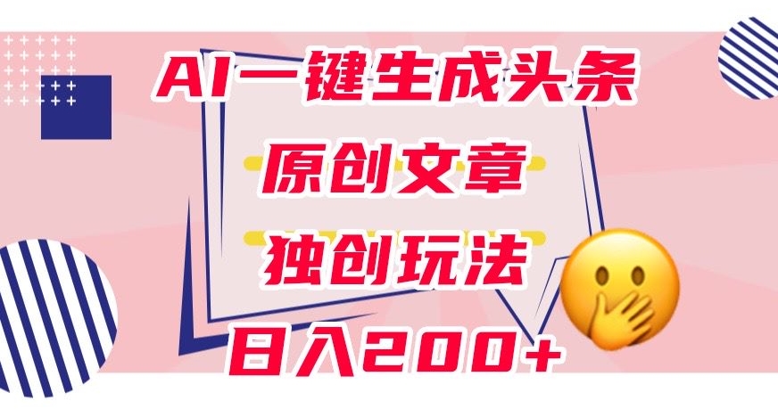 利用AI一键生成头条原创文章,0粉丝即可变现,稳定日入200+【揭秘】