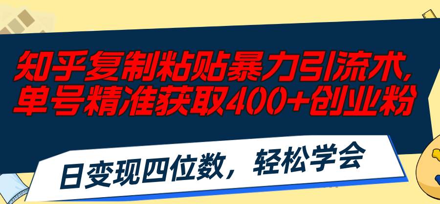 知乎复制粘贴暴力引流术,单号精准获取400 创业粉,日变现四位数,轻松学会