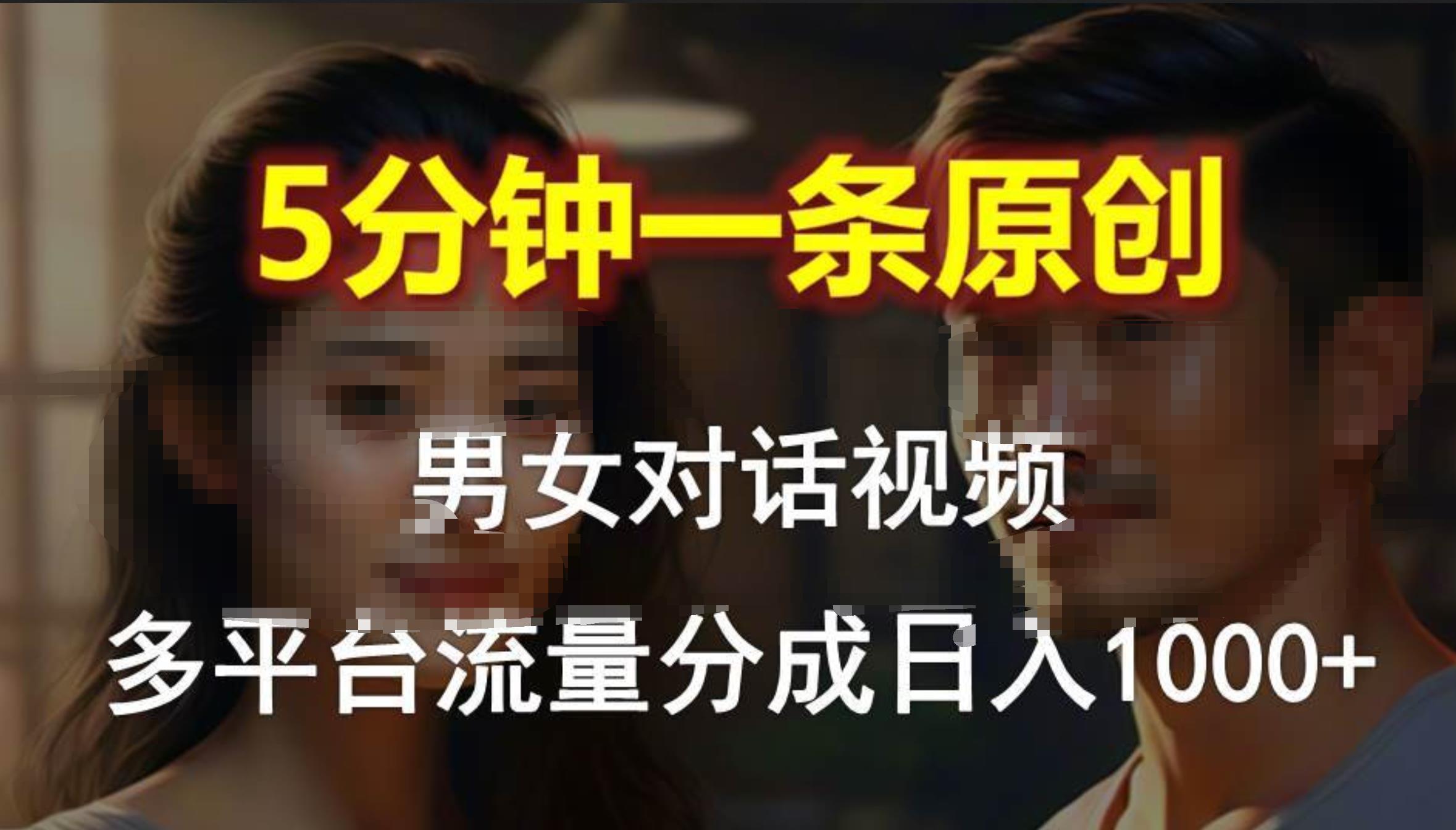 男女对话，5分钟1条原创视频，多平台流量分成，一天1000