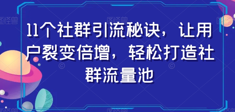 11个社群引流秘诀:裂变倍增社群流量池,轻松打造用户群体