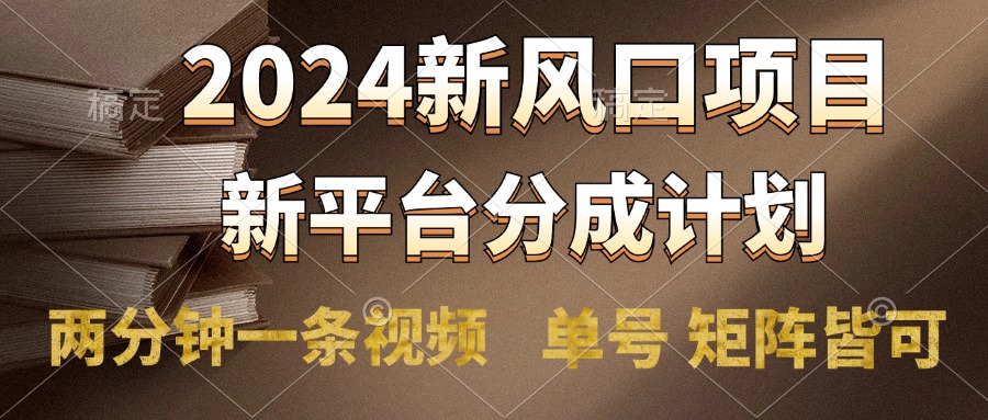 2024风口项目,新平台分成计划,两分钟一条视频