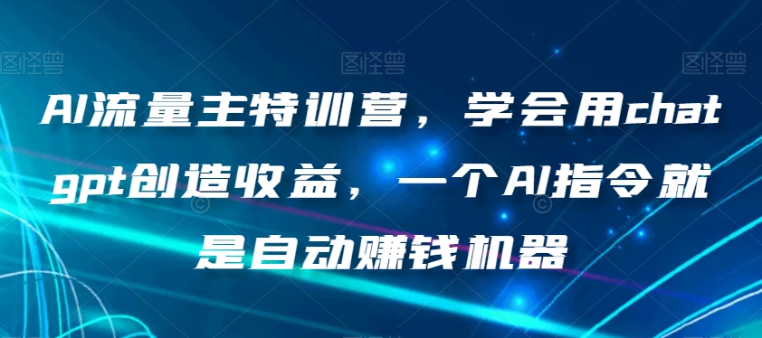AI流量主特训营:学会用chatgpt创造收益,爆文写作,一个AI指令就是自动赚钱机器
