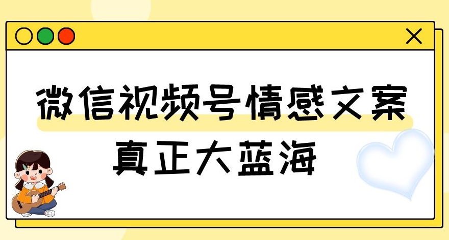 【揭秘】视频号情感文案玩法揭秘：真正的大蓝海，新手小白轻松上手，每天十分钟赚取500+（教程+素材）