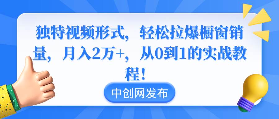 独特视频形式,轻松拉爆橱窗销量,一个月2万 ,从0到1的实战教程!