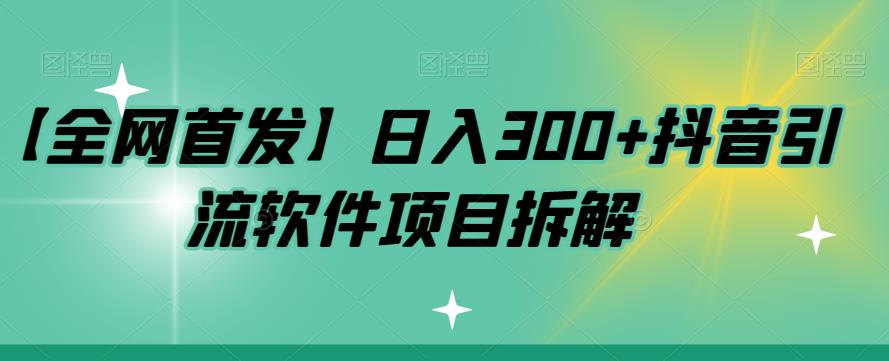 【全网首发】抖音引流软件项目拆解:日入300+背后的秘密大揭露!