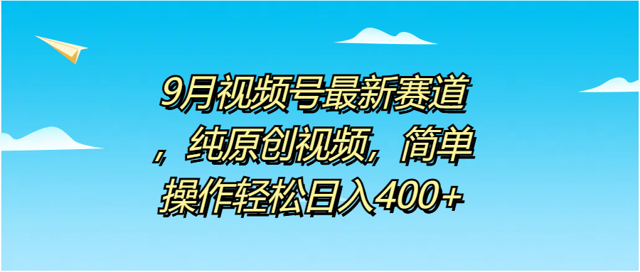 9月视频号最新赛道,纯原创视频