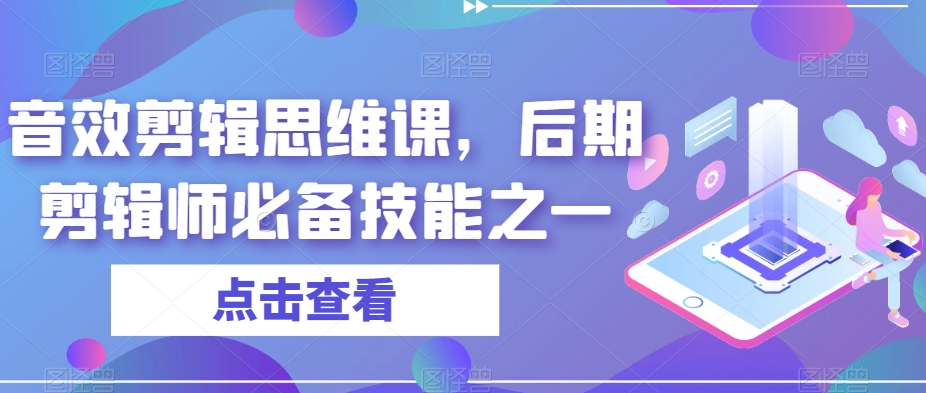 音效剪辑思维课程，提升音效剪辑技能，后期剪辑师必备技能之一