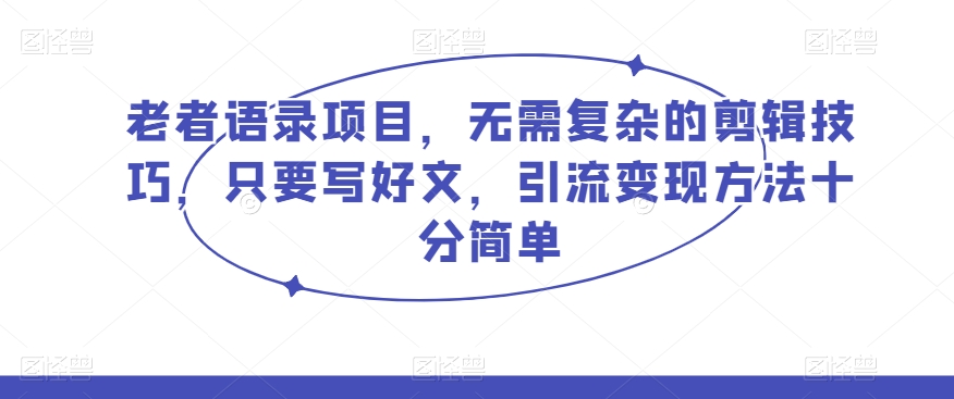 老者语录项目：简单的剪辑制作，引流变现方法十分简单，可矩阵操作